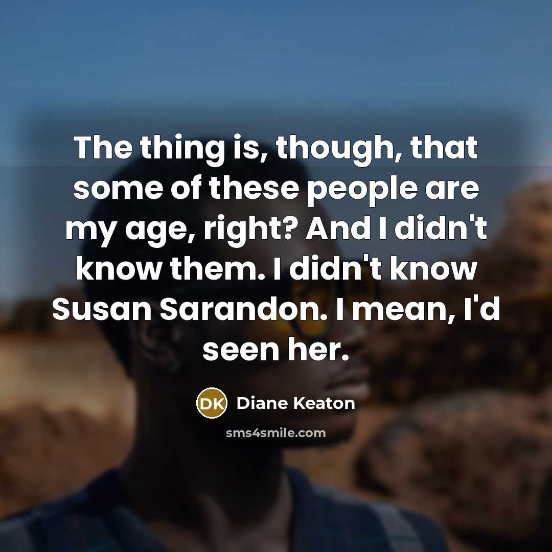 “The thing is, though, that some of these people are…” quote by Diane Keaton
