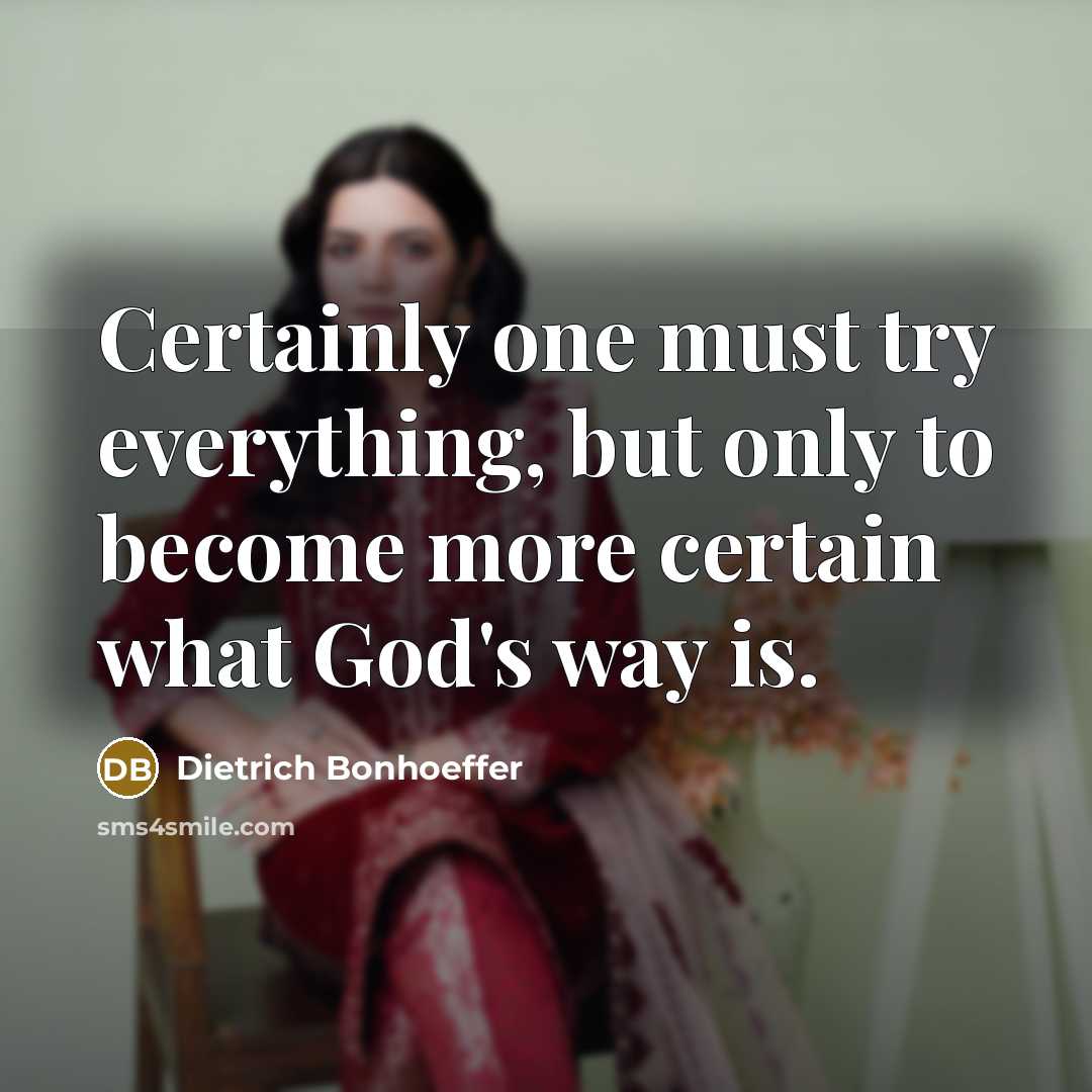 “Certainly one must try everything, but only to become more…” quote by Dietrich Bonhoeffer