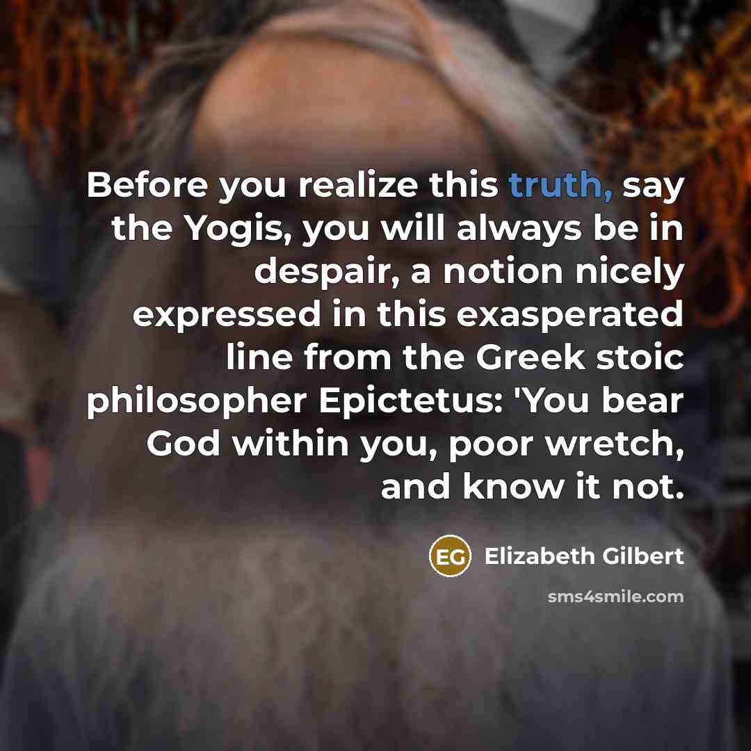 “Before you realize this truth, say the Yogis, you will…” quote by Elizabeth Gilbert