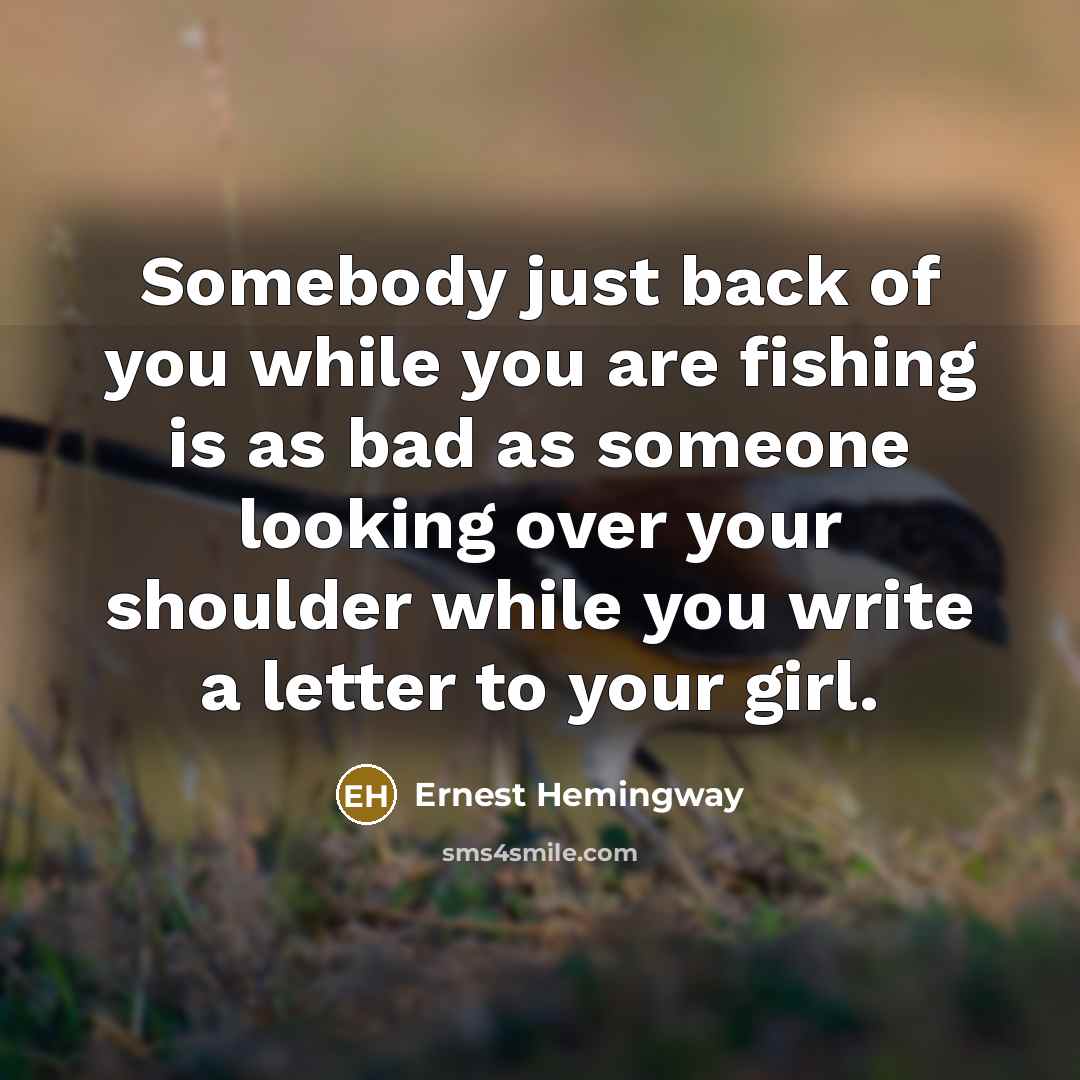 “Somebody just back of you while you are fishing is…” quote by Ernest Hemingway