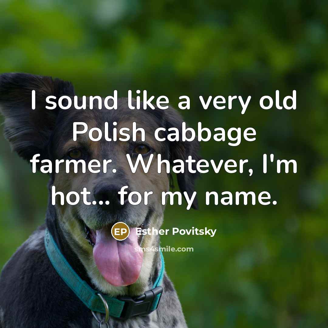 “I sound like a very old Polish cabbage farmer. Whatever,…” quote by Esther Povitsky