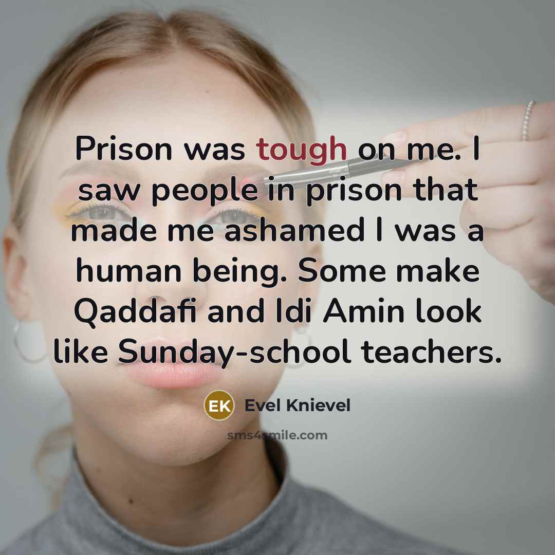 “Prison was tough on me. I saw people in prison…” quote by Evel Knievel