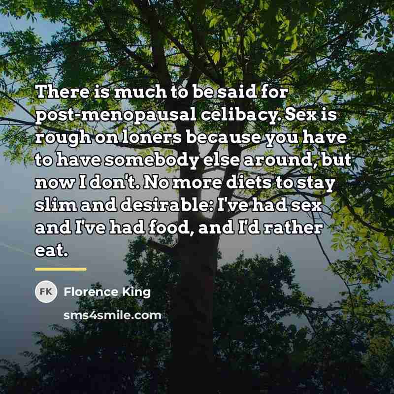 “There is much to be said for post-menopausal celibacy. Sex…” quote by Florence King