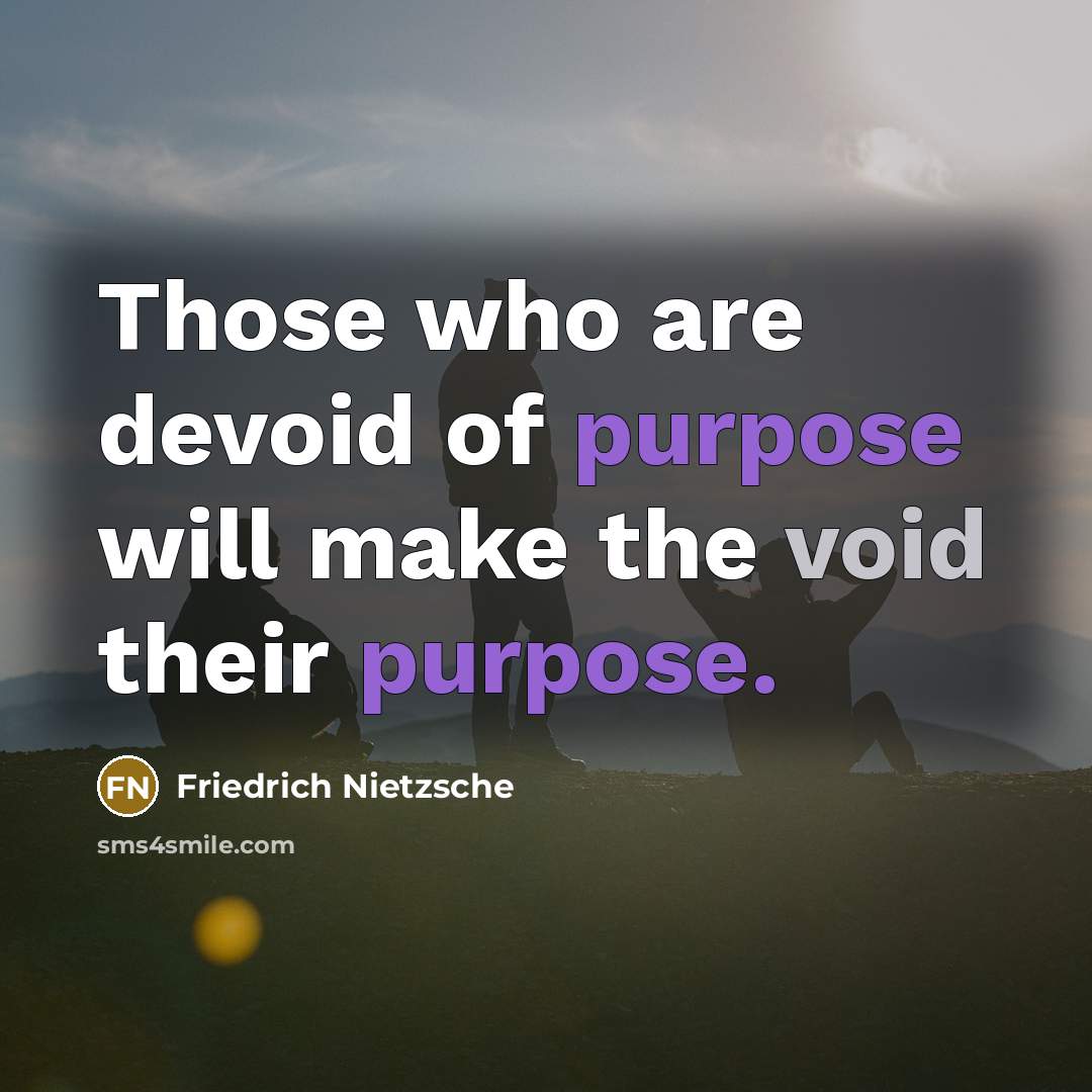 “Those who are devoid of purpose will make the void their purpose.” quote by Friedrich Nietzsche