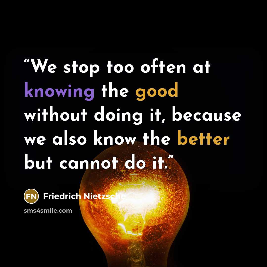 “We stop too often at knowing the good without doing it, because we also know the better but cannot do it.” quote by Friedrich Nietzsche