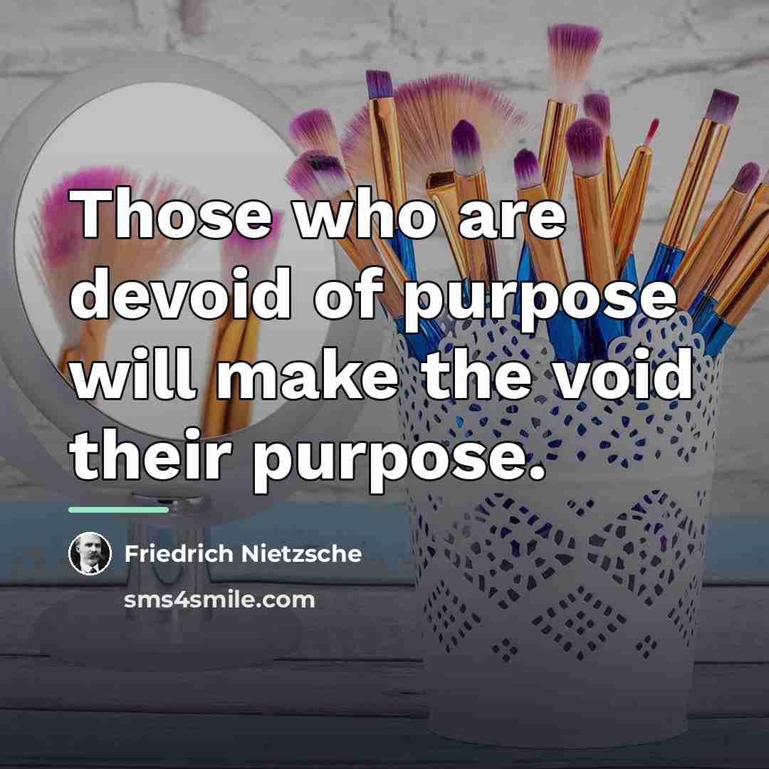 “Those who are devoid of purpose will make the void…” quote by Friedrich Nietzsche