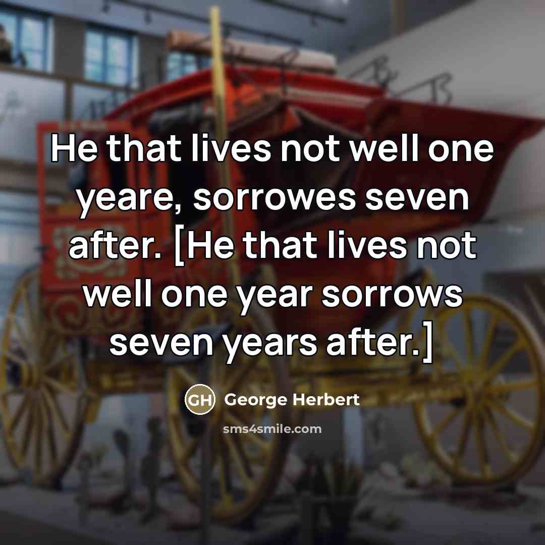 “He that lives not well one yeare, sorrowes seven after.…” quote by George Herbert