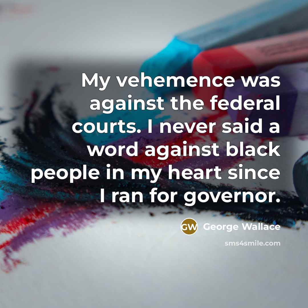 “My vehemence was against the federal courts. I never said…” quote by George Wallace
