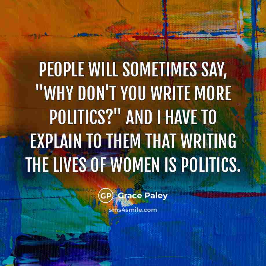 “People will sometimes say, "Why don't you write more politics?"…” quote by Grace Paley