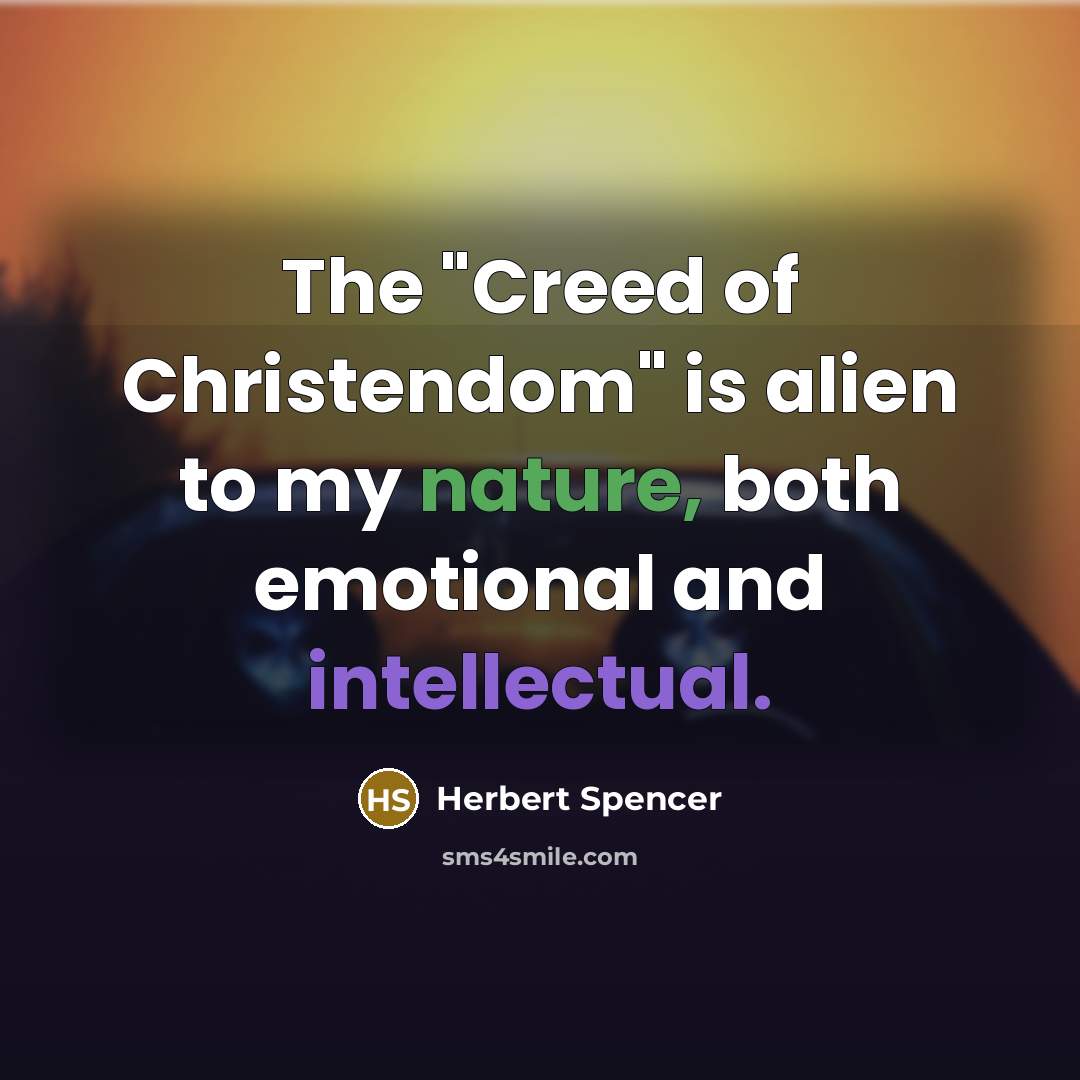 “The "Creed of Christendom" is alien to my nature, both…” quote by Herbert Spencer