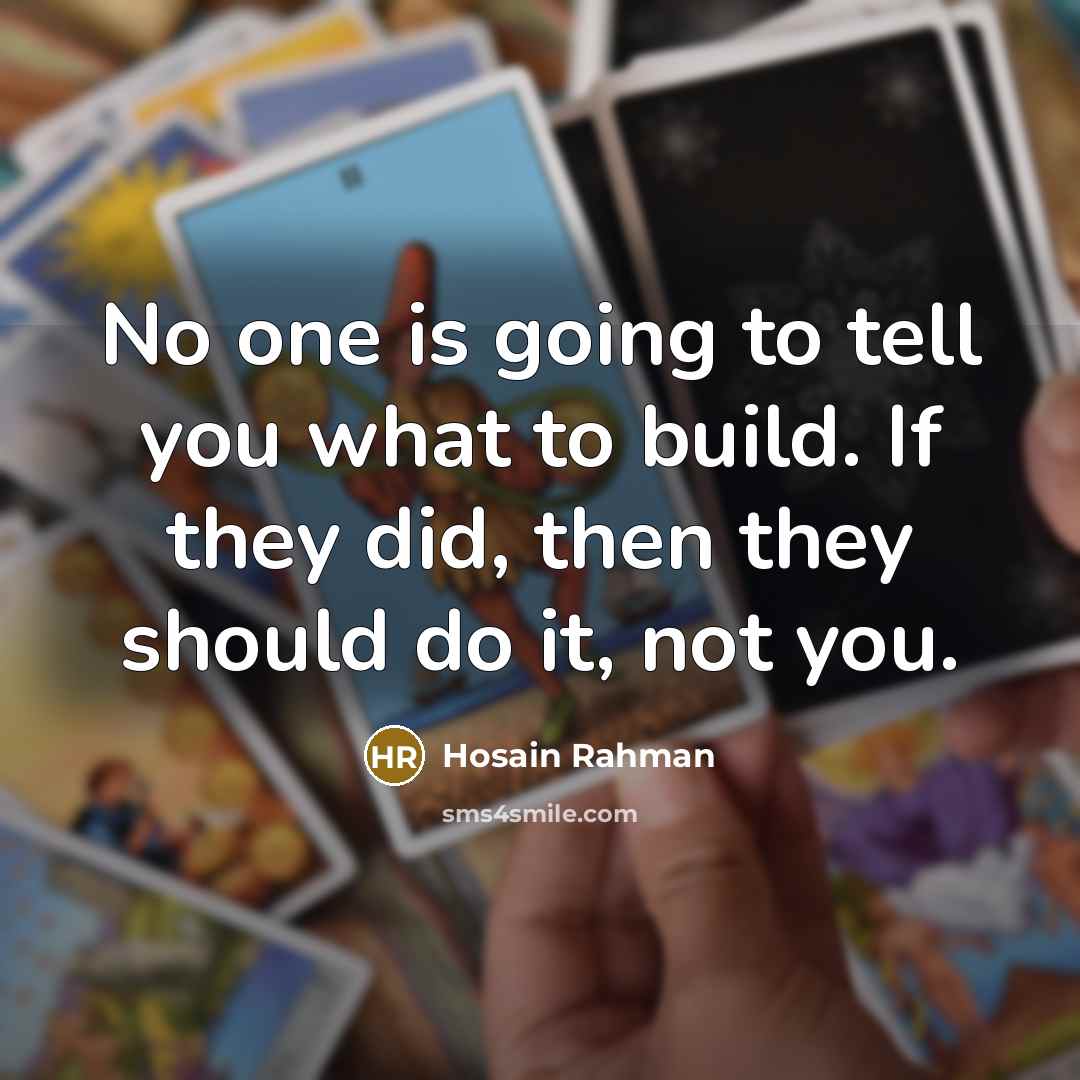 “No one is going to tell you what to build. If they did, then they should do it, not you.” quote by Hosain Rahman
