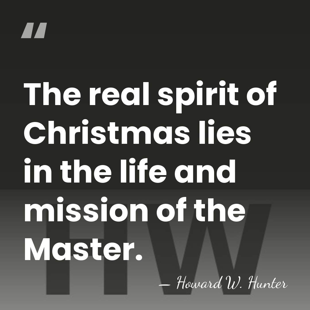 The real spirit of Christmas lies in the life and mission of&hellip; - Howard W. Hunter