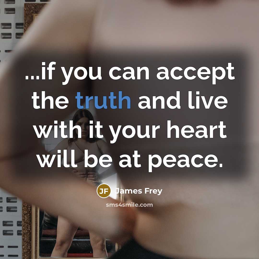 “...if you can accept the truth and live with it your heart will be at peace.” quote by James Frey