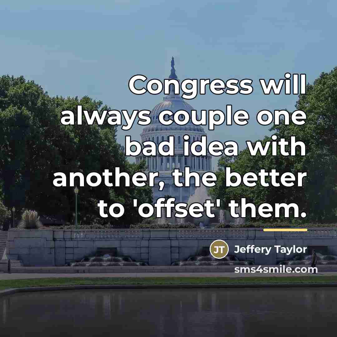 “Congress will always couple one bad idea with another, the…” quote by Jeffery Taylor