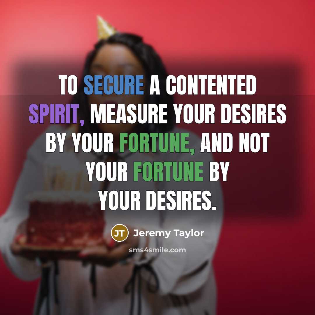 “To secure a contented spirit, measure your desires by your…” quote by Jeremy Taylor