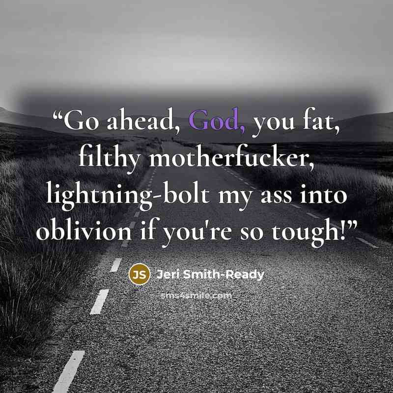 “Go ahead, God, you fat, filthy motherfucker, lightning-bolt my ass into oblivion if you're so tough!” quote by Jeri Smith-Ready