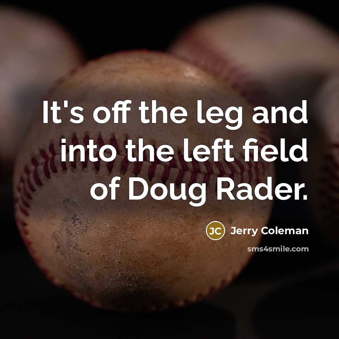 “It's off the leg and into the left field of…” quote by Jerry Coleman