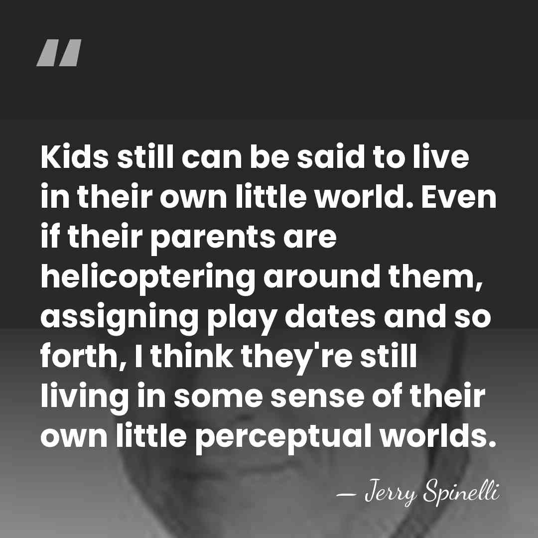 Kids still can be said to live in their own little world.&hellip; - Jerry Spinelli