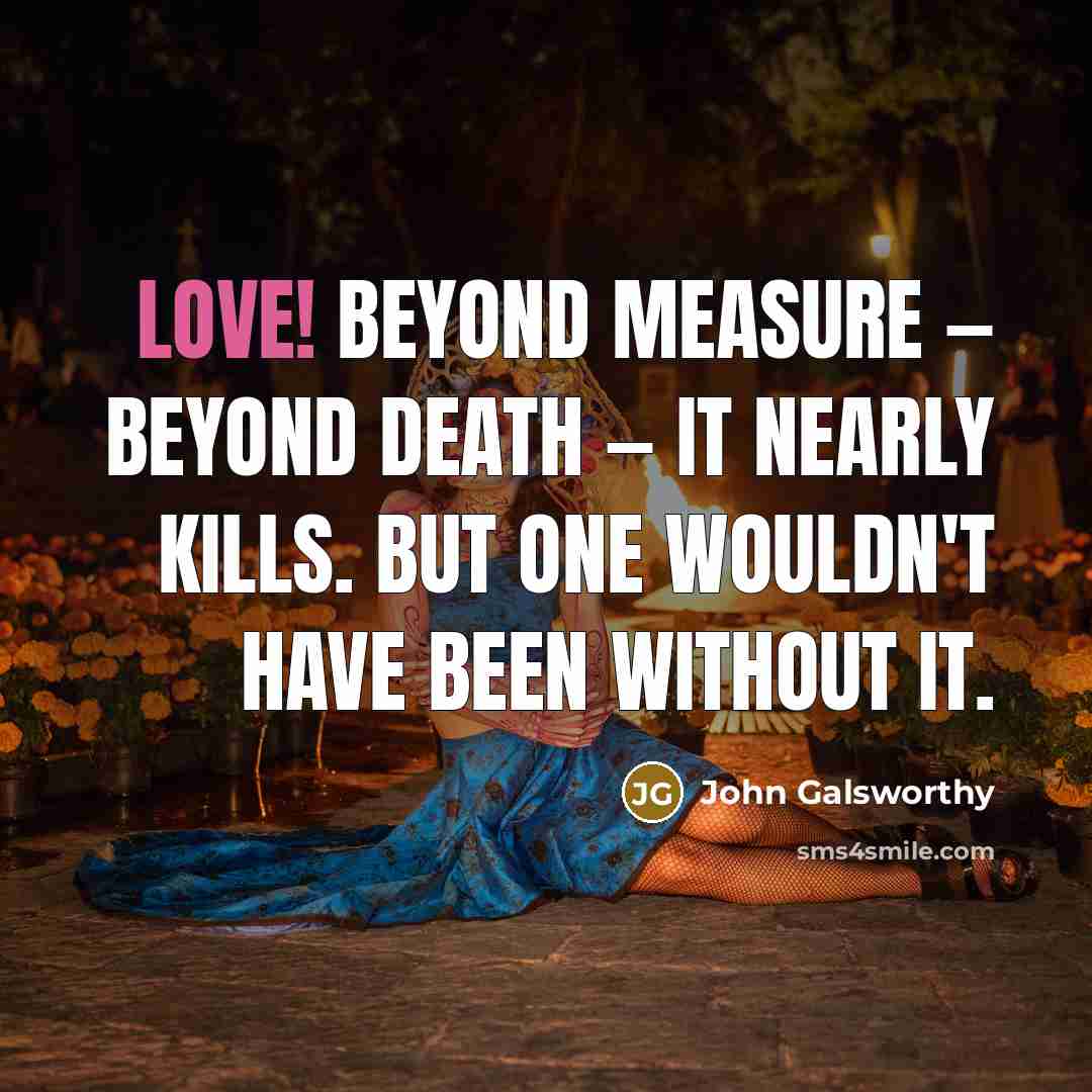 “Love! Beyond measure — beyond death — it nearly kills.…” quote by John Galsworthy