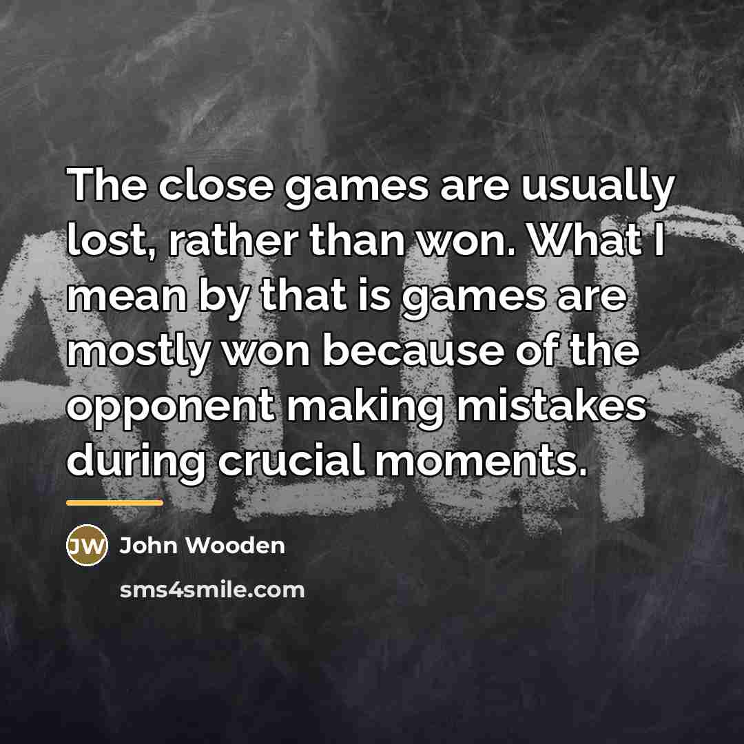 “The close games are usually lost, rather than won. What…” quote by John Wooden