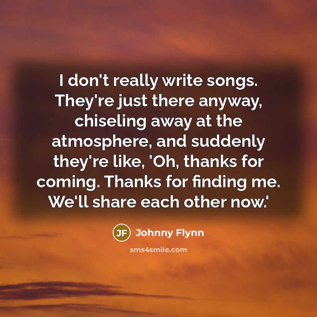 “I don't really write songs. They're just there anyway, chiseling…” quote by Johnny Flynn