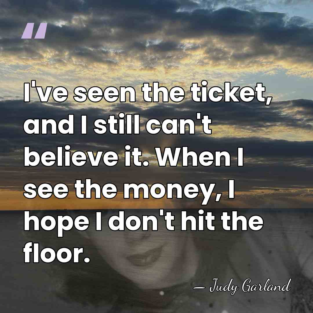 I've seen the ticket, and I still can't believe it. When I&hellip; - Judy Garland