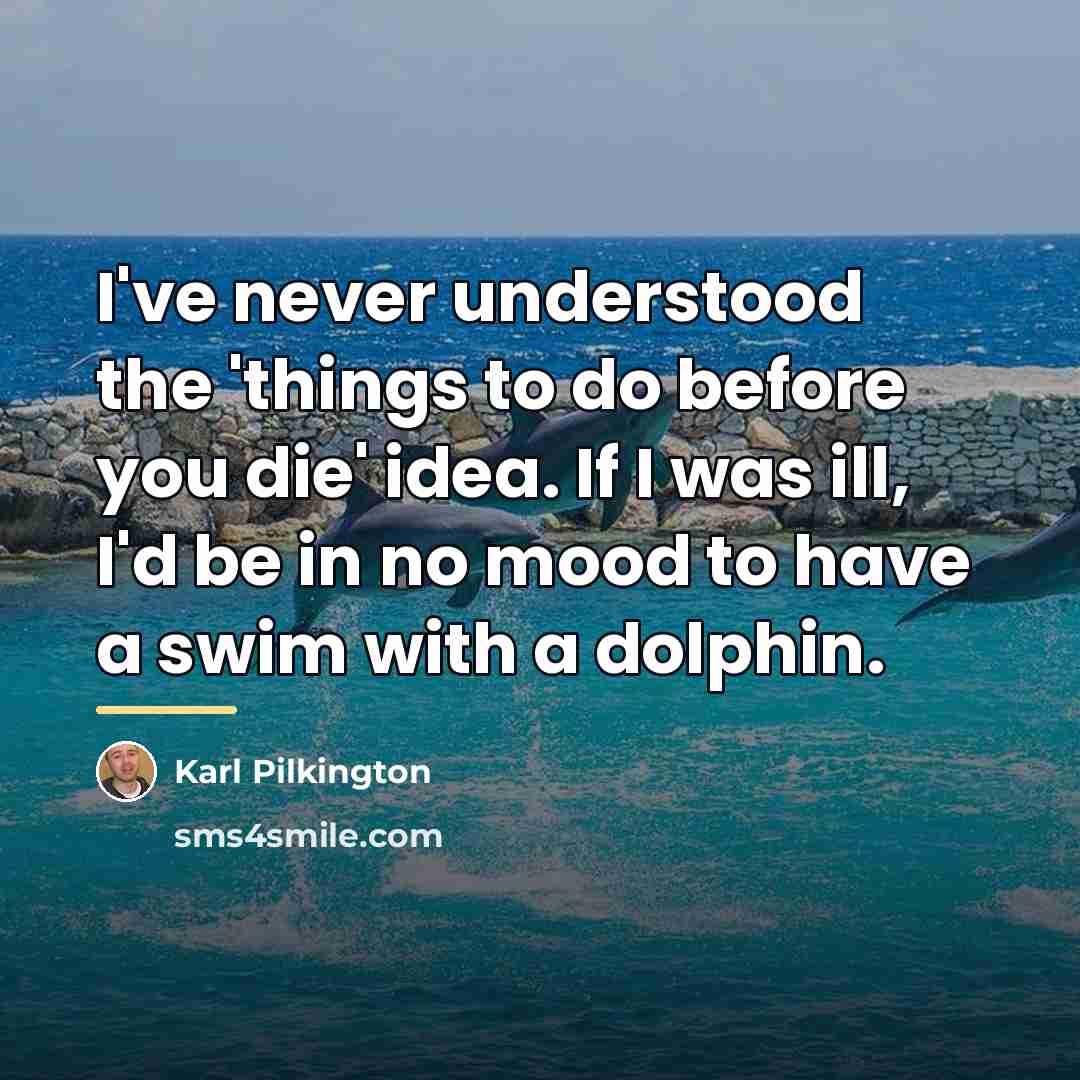 “I've never understood the 'things to do before you die'…” quote by Karl Pilkington
