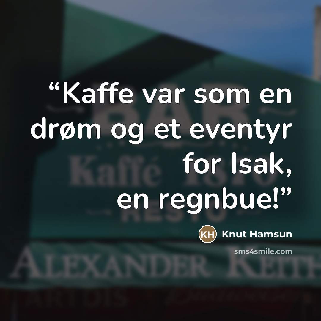 “Kaffe var som en drøm og et eventyr for Isak, en regnbue!” quote by Knut Hamsun