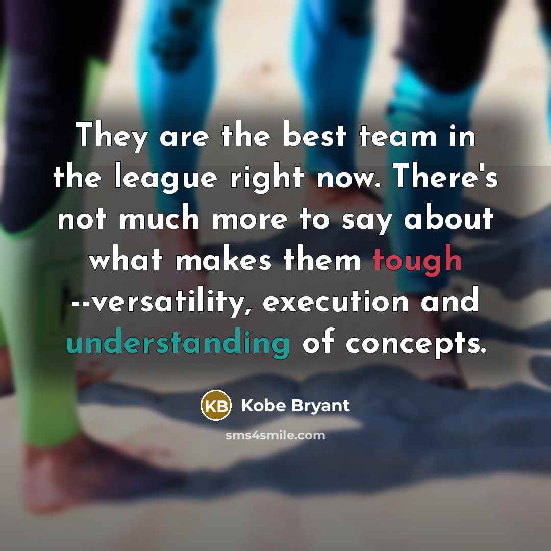 “They are the best team in the league right now. There's not much more to say about what makes them tough --versatility, execution and understanding of concepts.” quote by Kobe Bryant