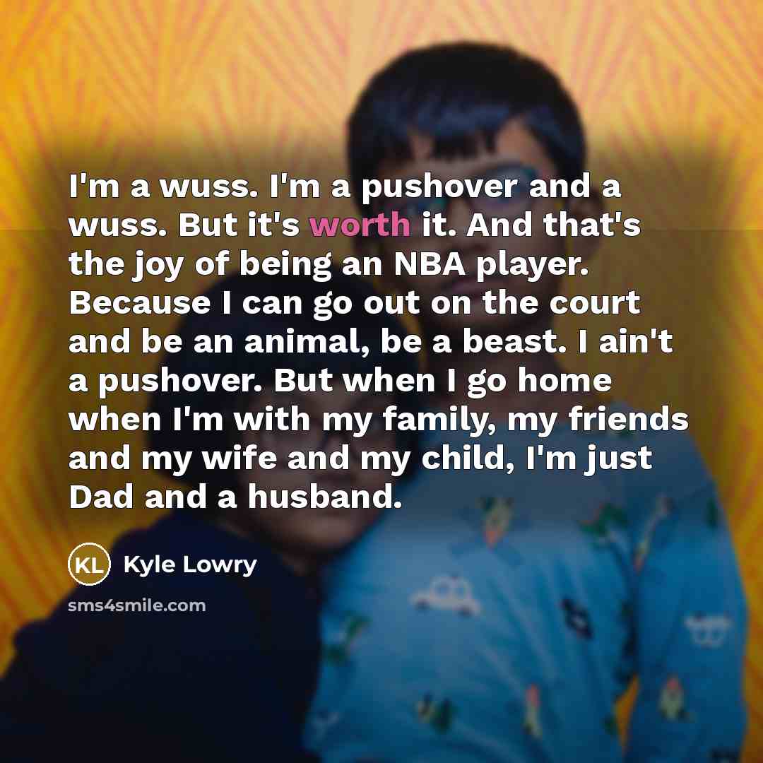 “I'm a wuss. I'm a pushover and a wuss. But…” quote by Kyle Lowry