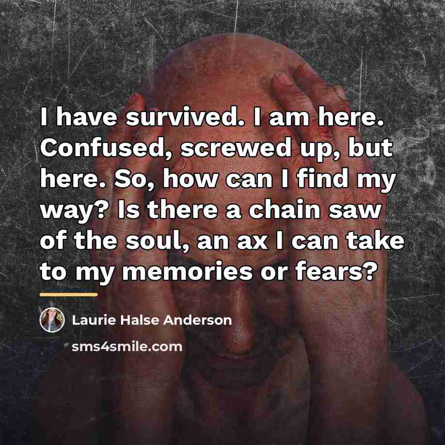 “I have survived. I am here. Confused, screwed up, but…” quote by Laurie Halse Anderson