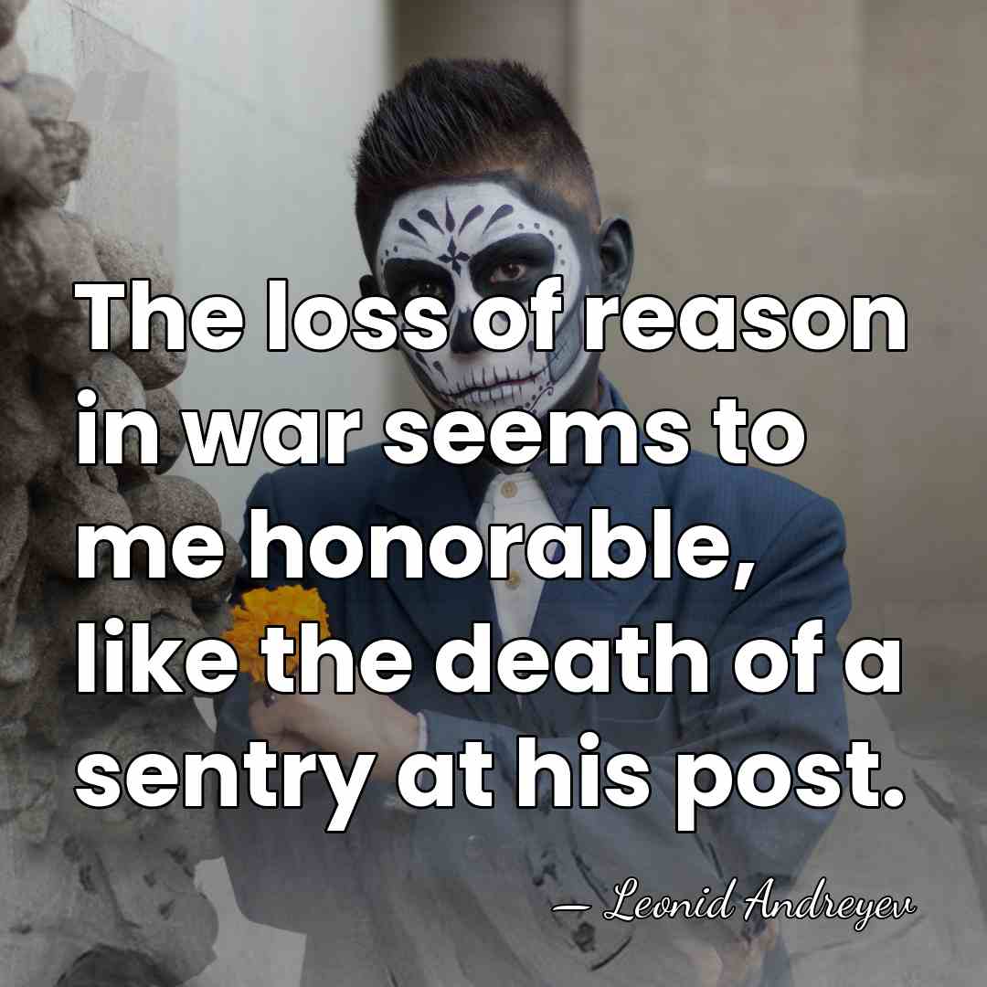 The loss of reason in war seems to me honorable, like the&hellip; - Leonid Andreyev