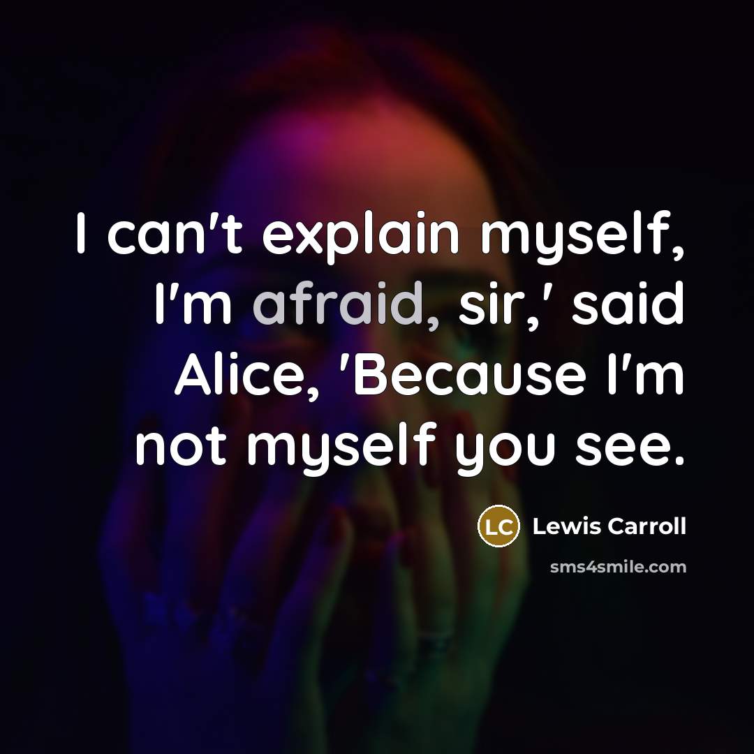 “I can't explain myself, I'm afraid, sir,' said Alice, 'Because I'm not myself you see.” quote by Lewis Carroll