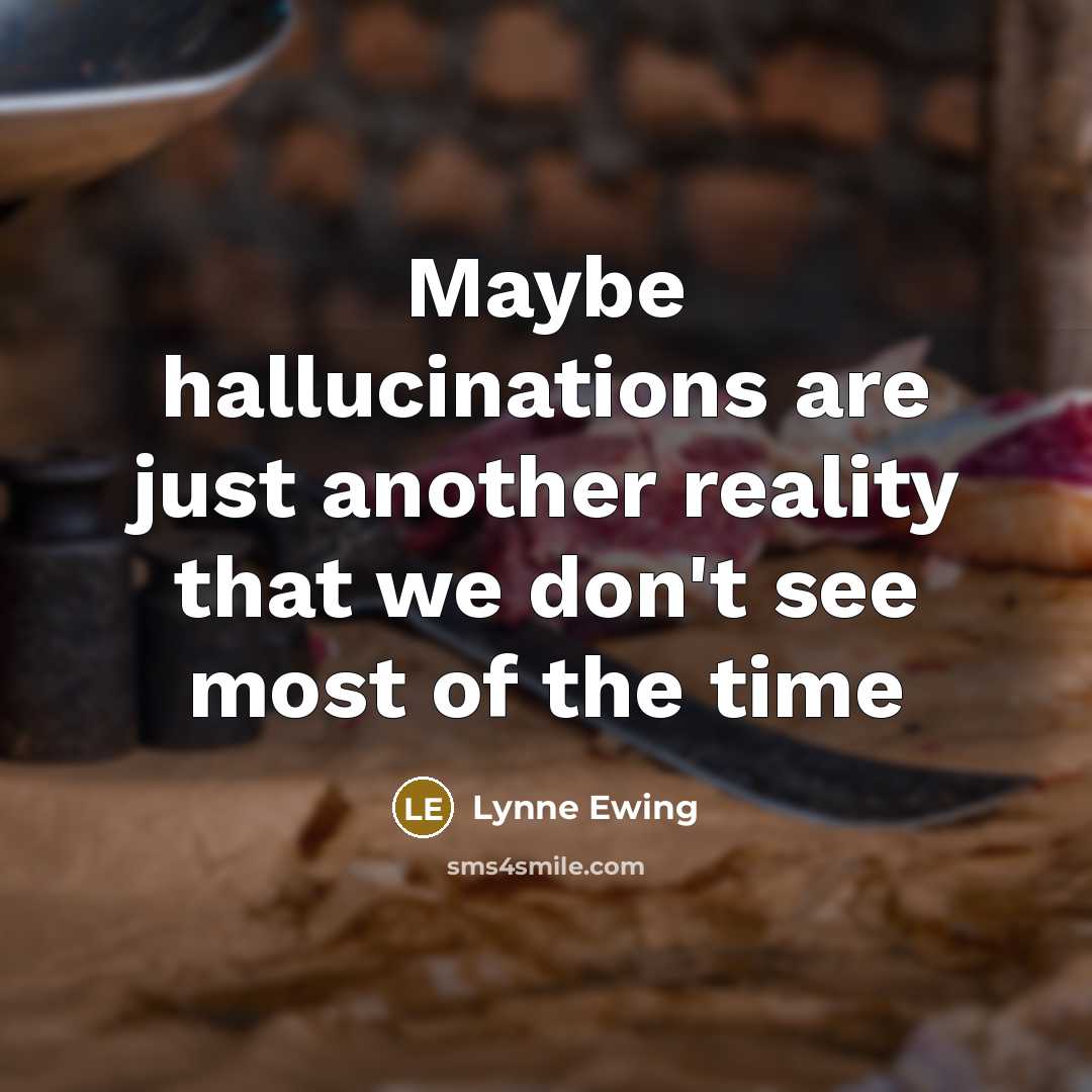 “Maybe hallucinations are just another reality that we don't see most of the time” quote by Lynne Ewing