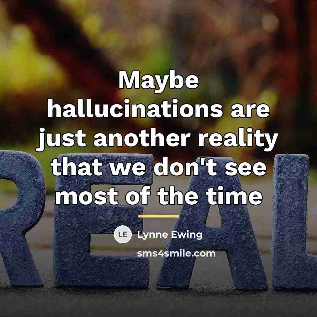 “Maybe hallucinations are just another reality that we don't see…” quote by Lynne Ewing