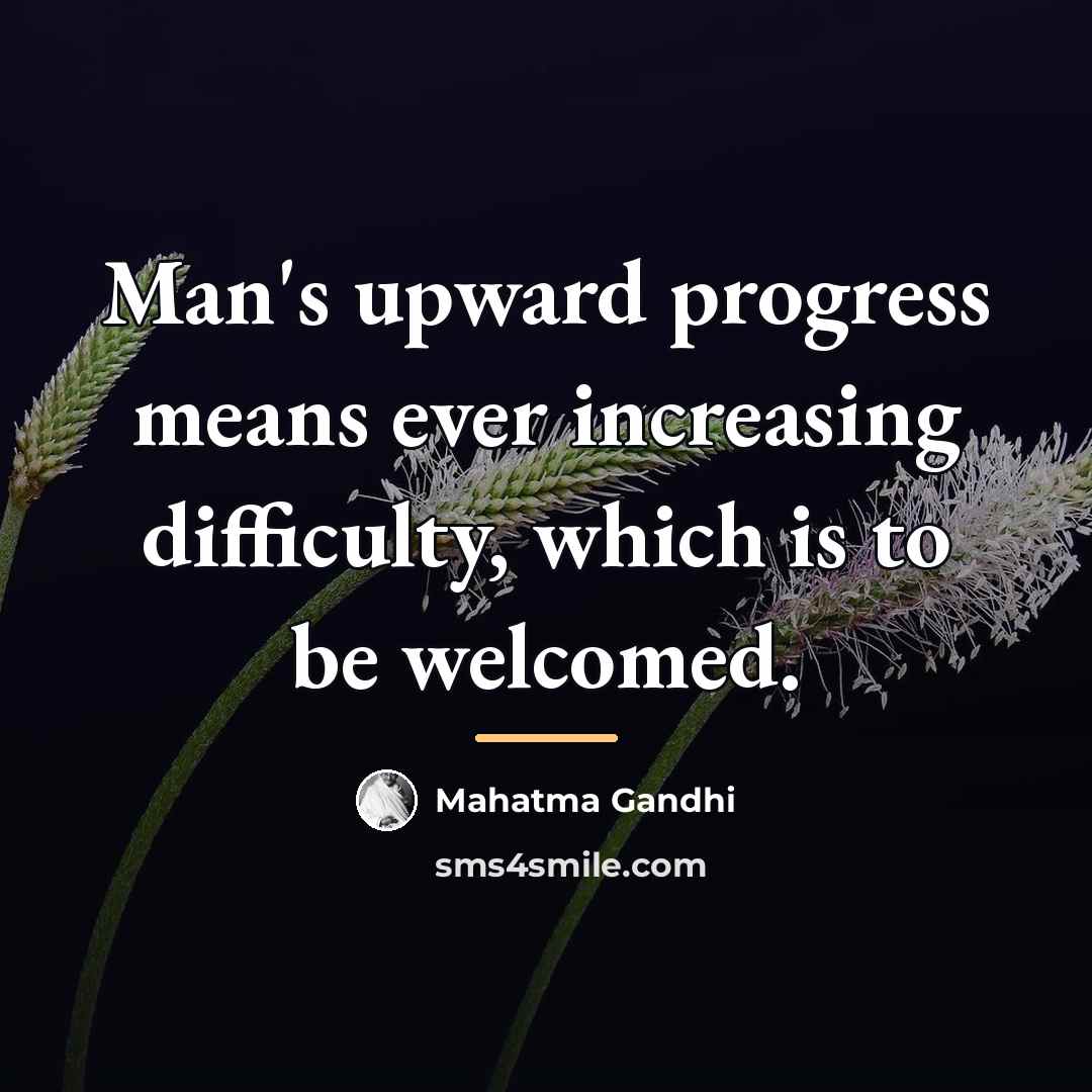 “Man's upward progress means ever increasing difficulty, which is to…” quote by Mahatma Gandhi