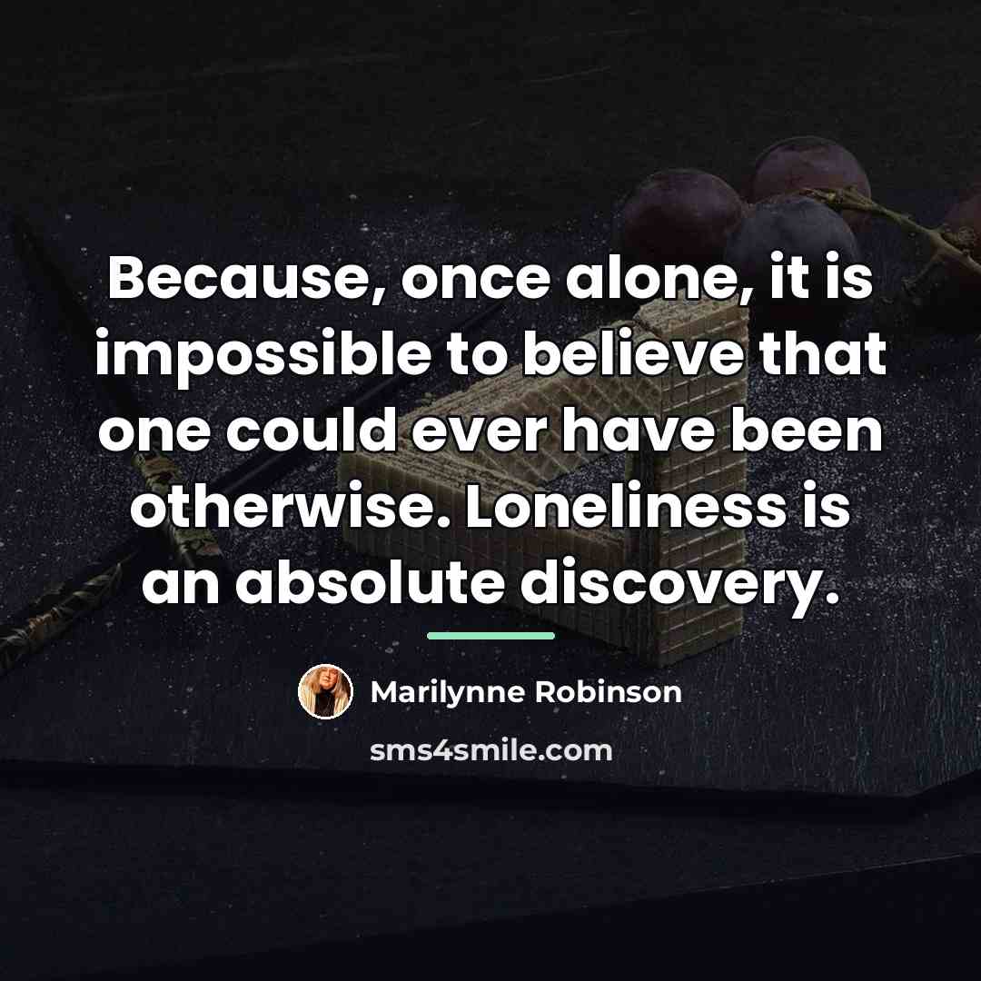 “Because, once alone, it is impossible to believe that one…” quote by Marilynne Robinson