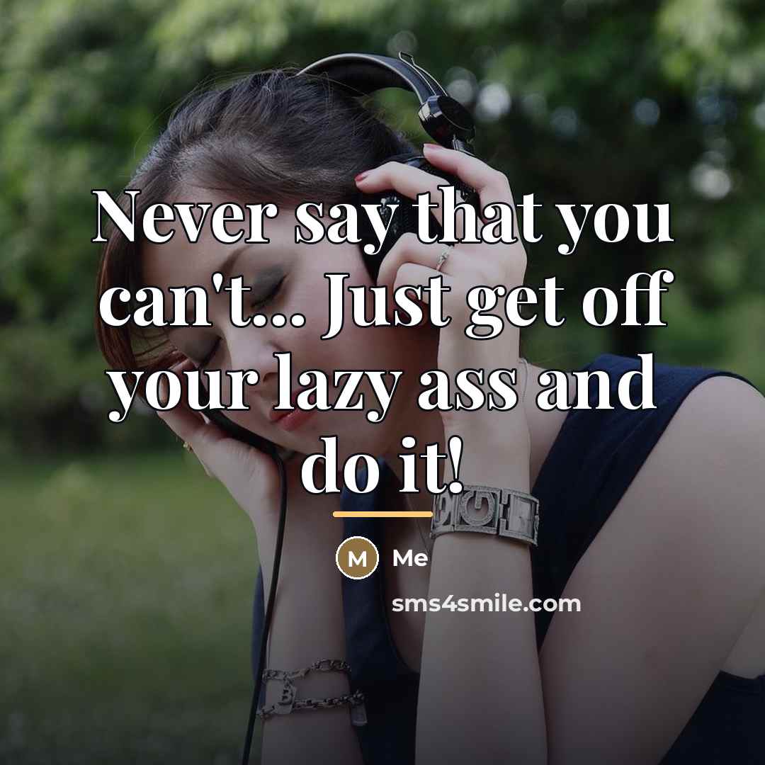 “Never say that you can't... Just get off your lazy…” quote by Me