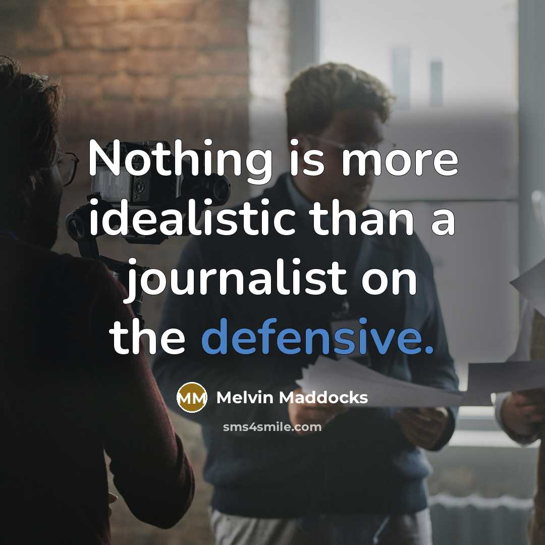 “Nothing is more idealistic than a journalist on the defensive.…” quote by Melvin Maddocks