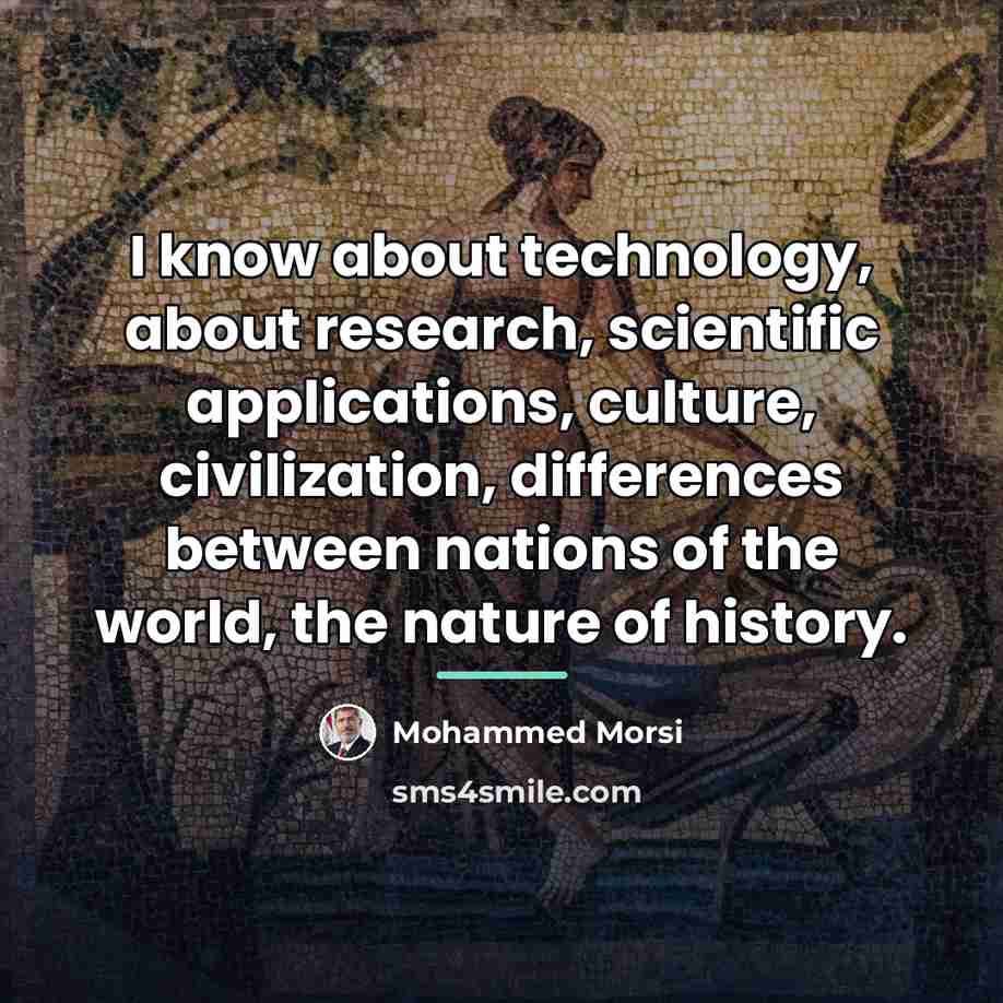 “I know about technology, about research, scientific applications, culture, civilization,…” quote by Mohammed Morsi