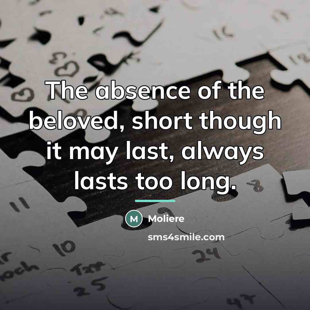 “The absence of the beloved, short though it may last,…” quote by Moliere