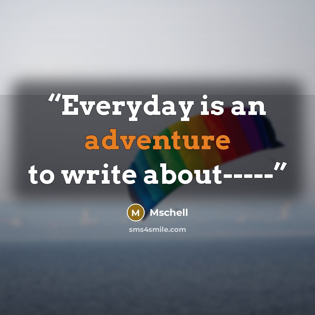 “Everyday is an adventure to write about-----” quote by Mschell