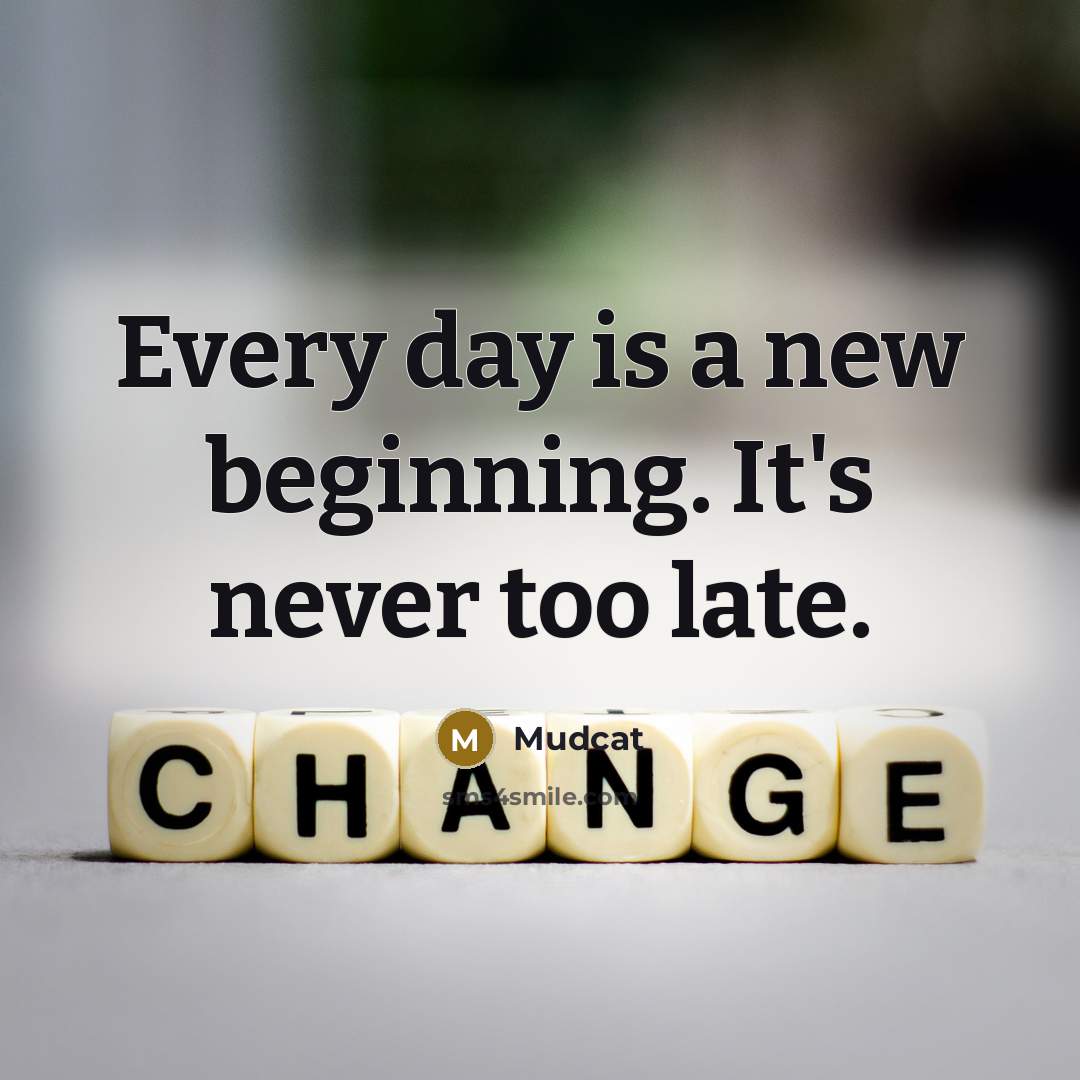 “Every day is a new beginning. It's never too late.” quote by Mudcat