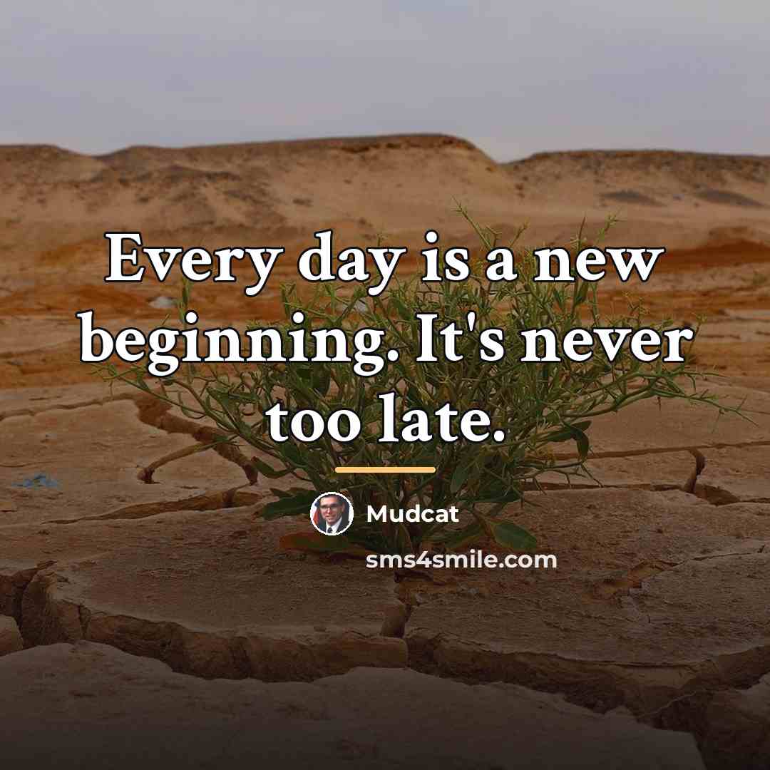 “Every day is a new beginning. It's never too late.…” quote by Mudcat