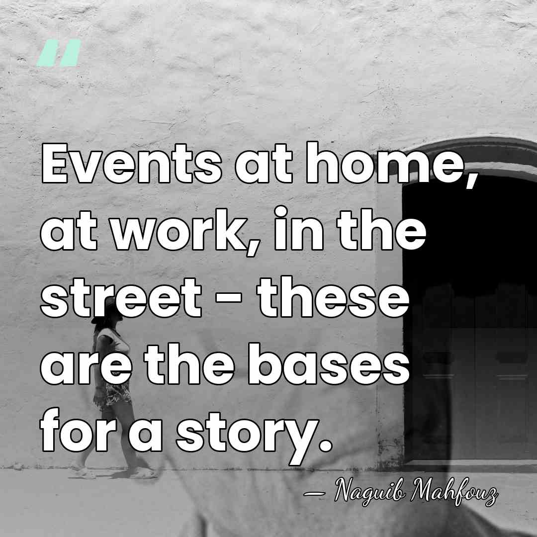 Events at home, at work, in the street - these are the&hellip; - Naguib Mahfouz