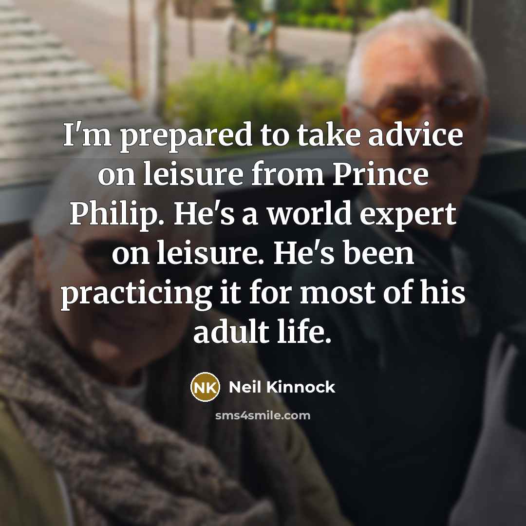 “I'm prepared to take advice on leisure from Prince Philip.…” quote by Neil Kinnock