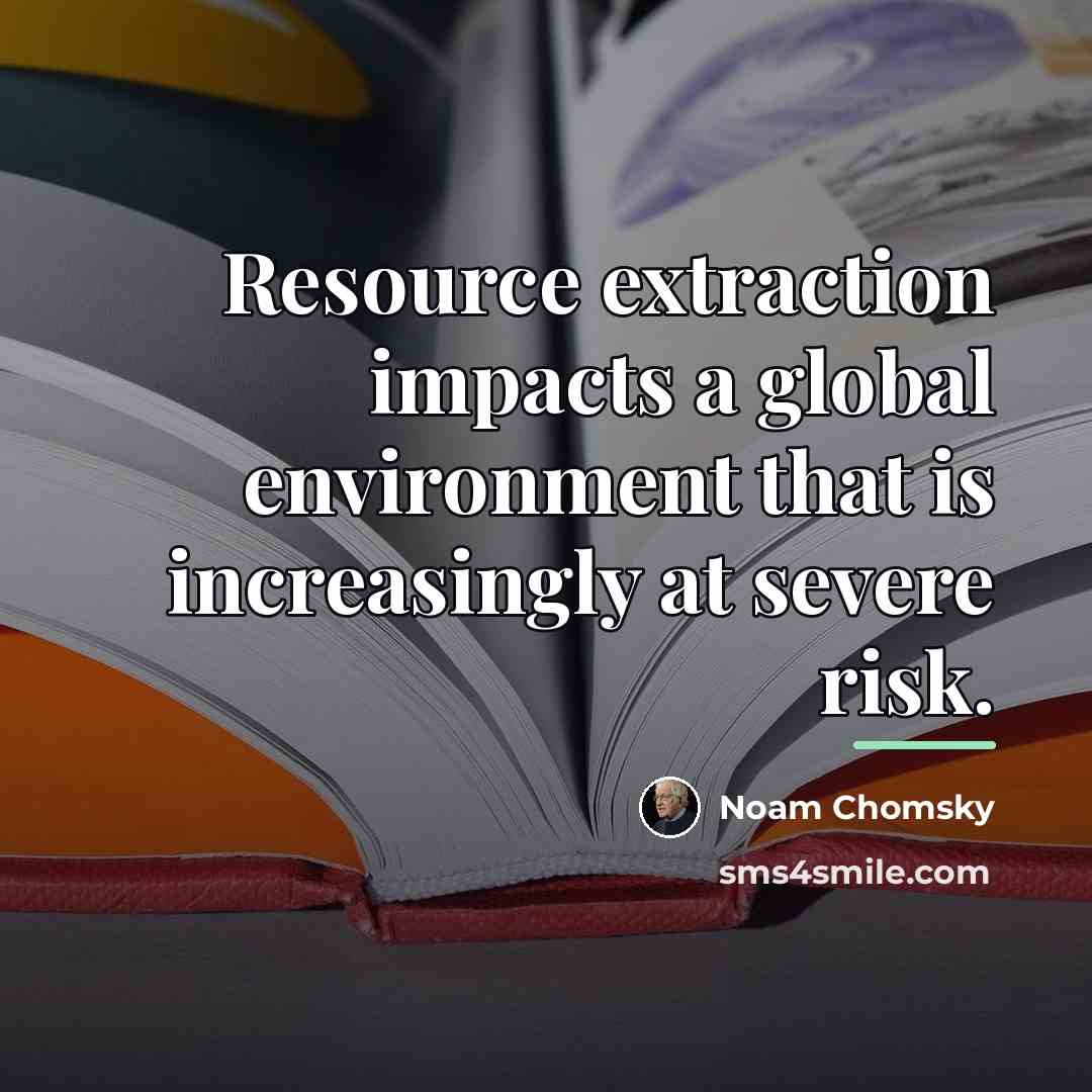 “Resource extraction impacts a global environment that is increasingly at…” quote by Noam Chomsky