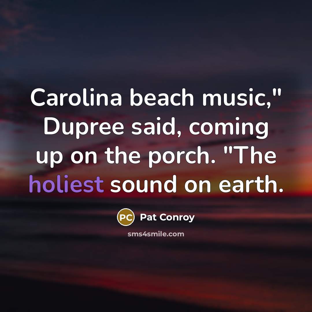 “Carolina beach music," Dupree said, coming up on the porch.…” quote by Pat Conroy