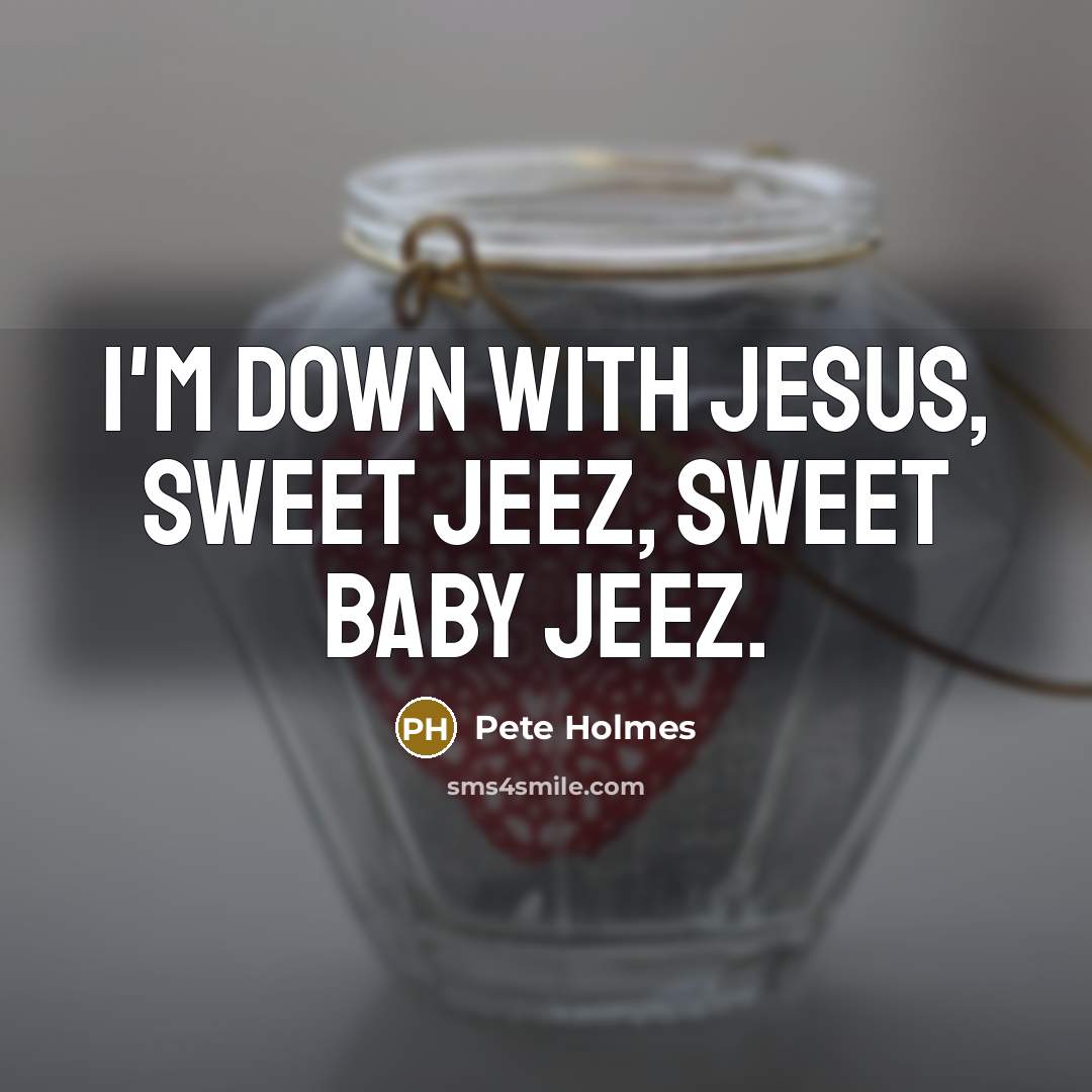 “I'm down with Jesus, sweet Jeez, sweet baby Jeez.…” quote by Pete Holmes