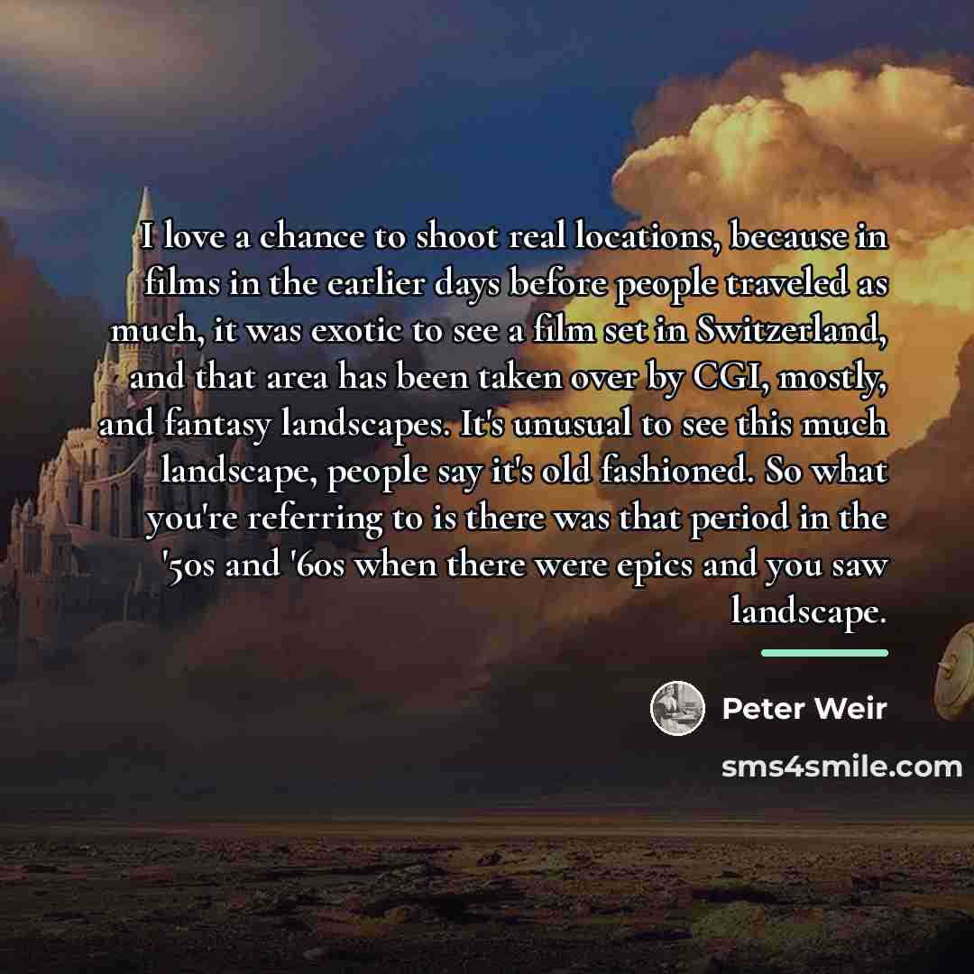 “I love a chance to shoot real locations, because in…” quote by Peter Weir